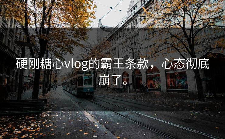 硬刚糖心vlog的霸王条款，心态彻底崩了。