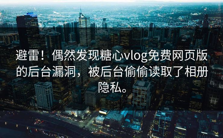 避雷！偶然发现糖心vlog免费网页版的后台漏洞，被后台偷偷读取了相册隐私。