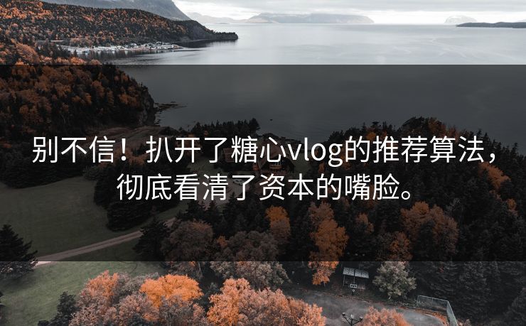 别不信！扒开了糖心vlog的推荐算法，彻底看清了资本的嘴脸。