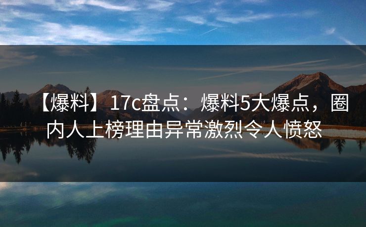 【爆料】17c盘点：爆料5大爆点，圈内人上榜理由异常激烈令人愤怒