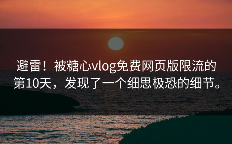 避雷！被糖心vlog免费网页版限流的第10天，发现了一个细思极恐的细节。