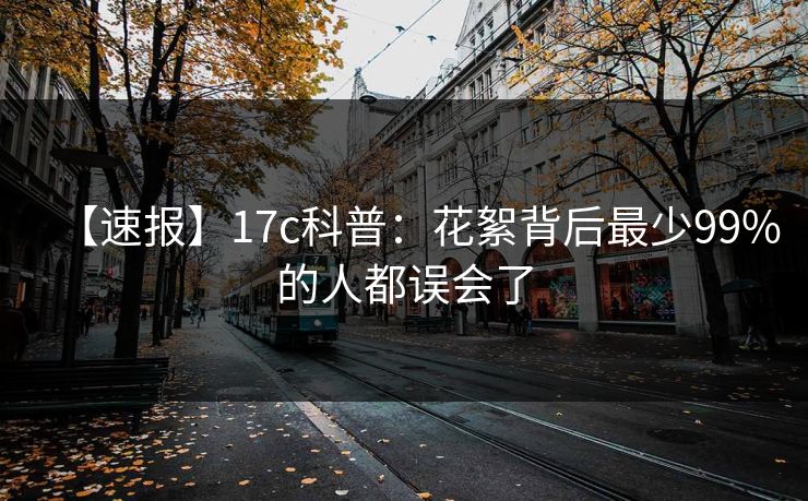 【速报】17c科普：花絮背后最少99%的人都误会了