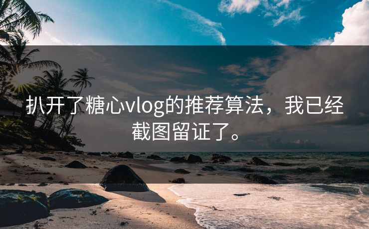 扒开了糖心vlog的推荐算法，我已经截图留证了。