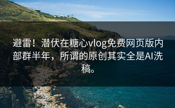 避雷！潜伏在糖心vlog免费网页版内部群半年，所谓的原创其实全是AI洗稿。