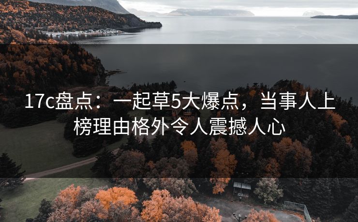 17c盘点：一起草5大爆点，当事人上榜理由格外令人震撼人心