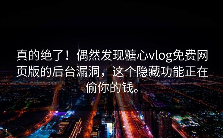 真的绝了！偶然发现糖心vlog免费网页版的后台漏洞，这个隐藏功能正在偷你的钱。