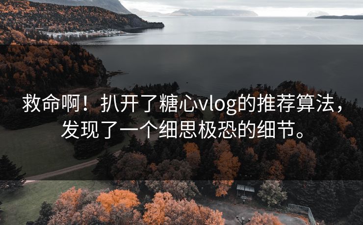 救命啊！扒开了糖心vlog的推荐算法，发现了一个细思极恐的细节。