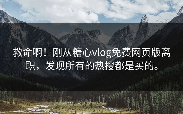救命啊！刚从糖心vlog免费网页版离职，发现所有的热搜都是买的。