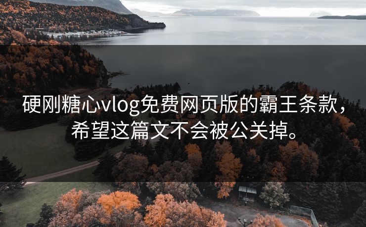 硬刚糖心vlog免费网页版的霸王条款，希望这篇文不会被公关掉。